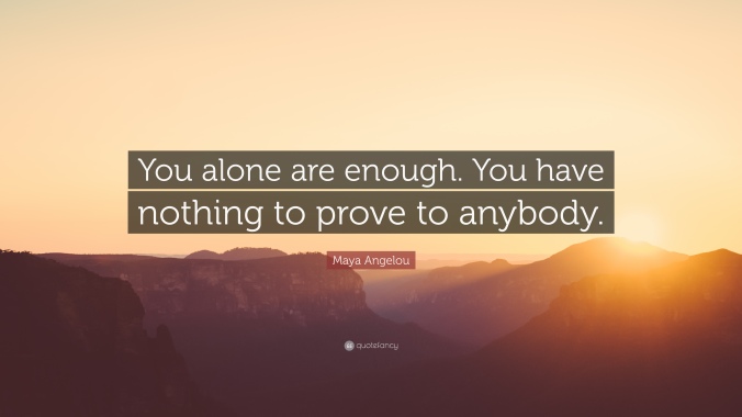 354963-Maya-Angelou-Quote-You-alone-are-enough-You-have-nothing-to-prove.jpg